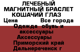 ЛЕЧЕБНЫЙ МАГНИТНЫЙ БРАСЛЕТ “КОШАЧИЙ ГЛАЗ“ › Цена ­ 5 880 - Все города Одежда, обувь и аксессуары » Аксессуары   . Приморский край,Дальнереченск г.